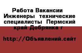 Работа Вакансии - Инженеры, технические специалисты. Пермский край,Добрянка г.